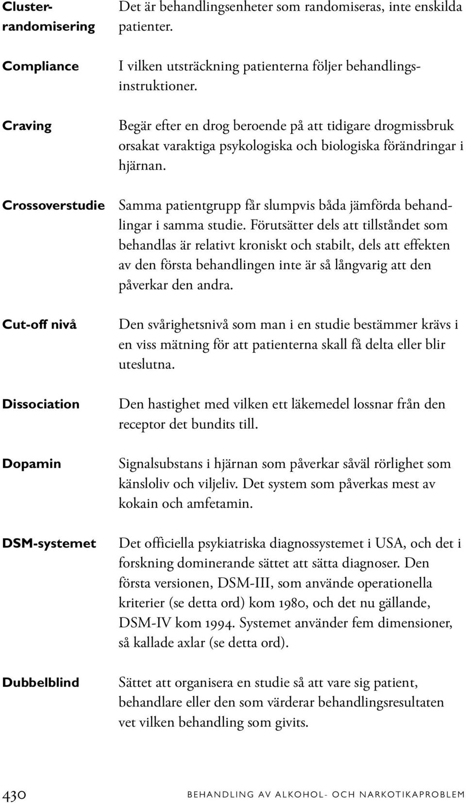 Samma patientgrupp får slumpvis båda jämförda behandlingar i samma studie.
