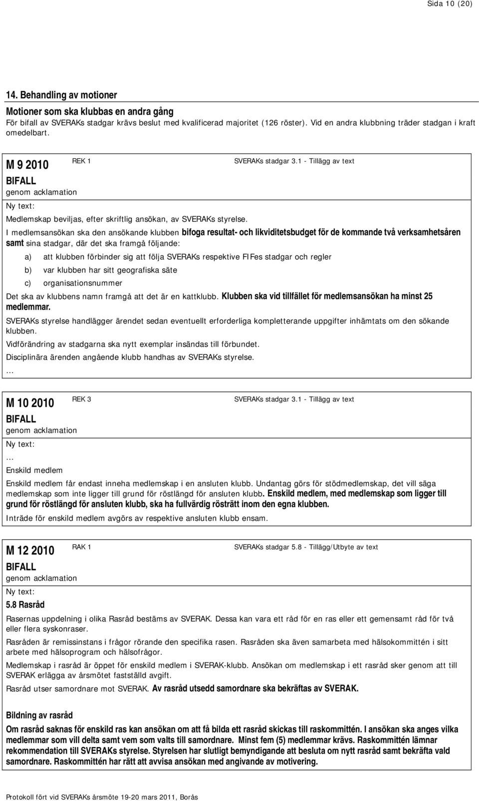 I medlemsansökan ska den ansökande klubben bifoga resultat- och likviditetsbudget för de kommande två verksamhetsåren samt sina stadgar, där det ska framgå följande: a) att klubben förbinder sig att