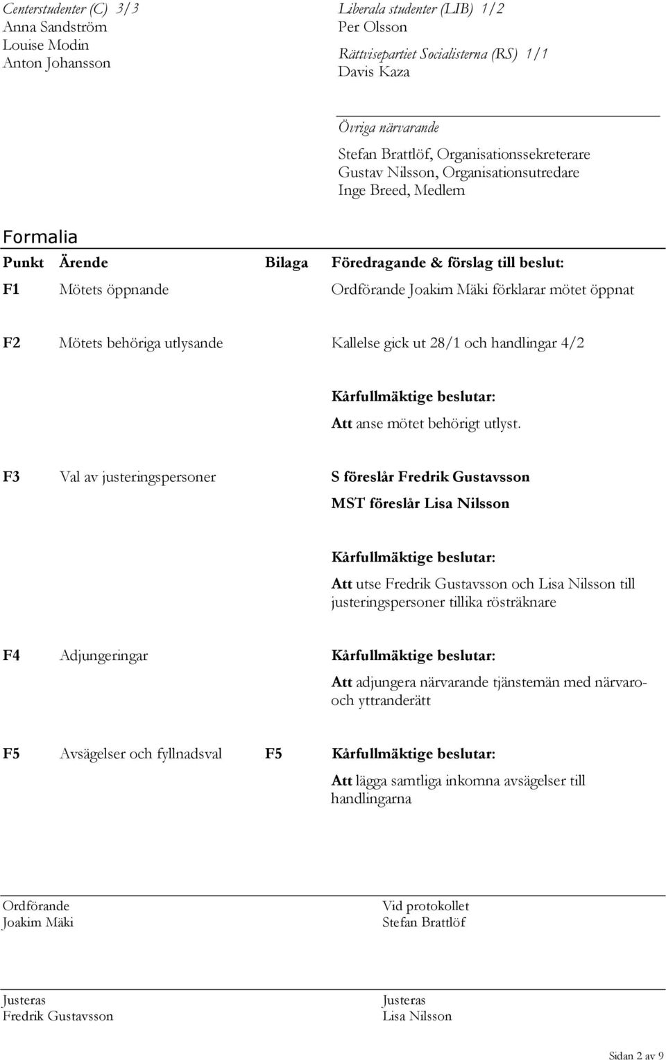 mötet öppnat F2 Mötets behöriga utlysande Kallelse gick ut 28/1 och handlingar 4/2 Kårfullmäktige beslutar: Att anse mötet behörigt utlyst.