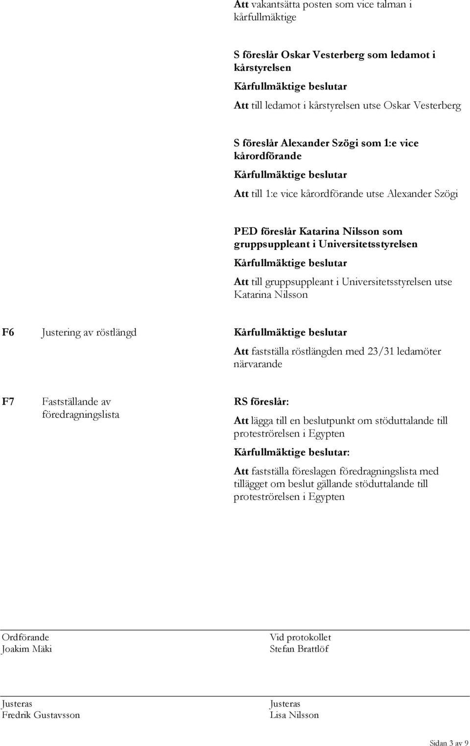 Kårfullmäktige beslutar Att till gruppsuppleant i Universitetsstyrelsen utse Katarina Nilsson F6 Justering av röstlängd Kårfullmäktige beslutar Att fastställa röstlängden med 23/31 ledamöter