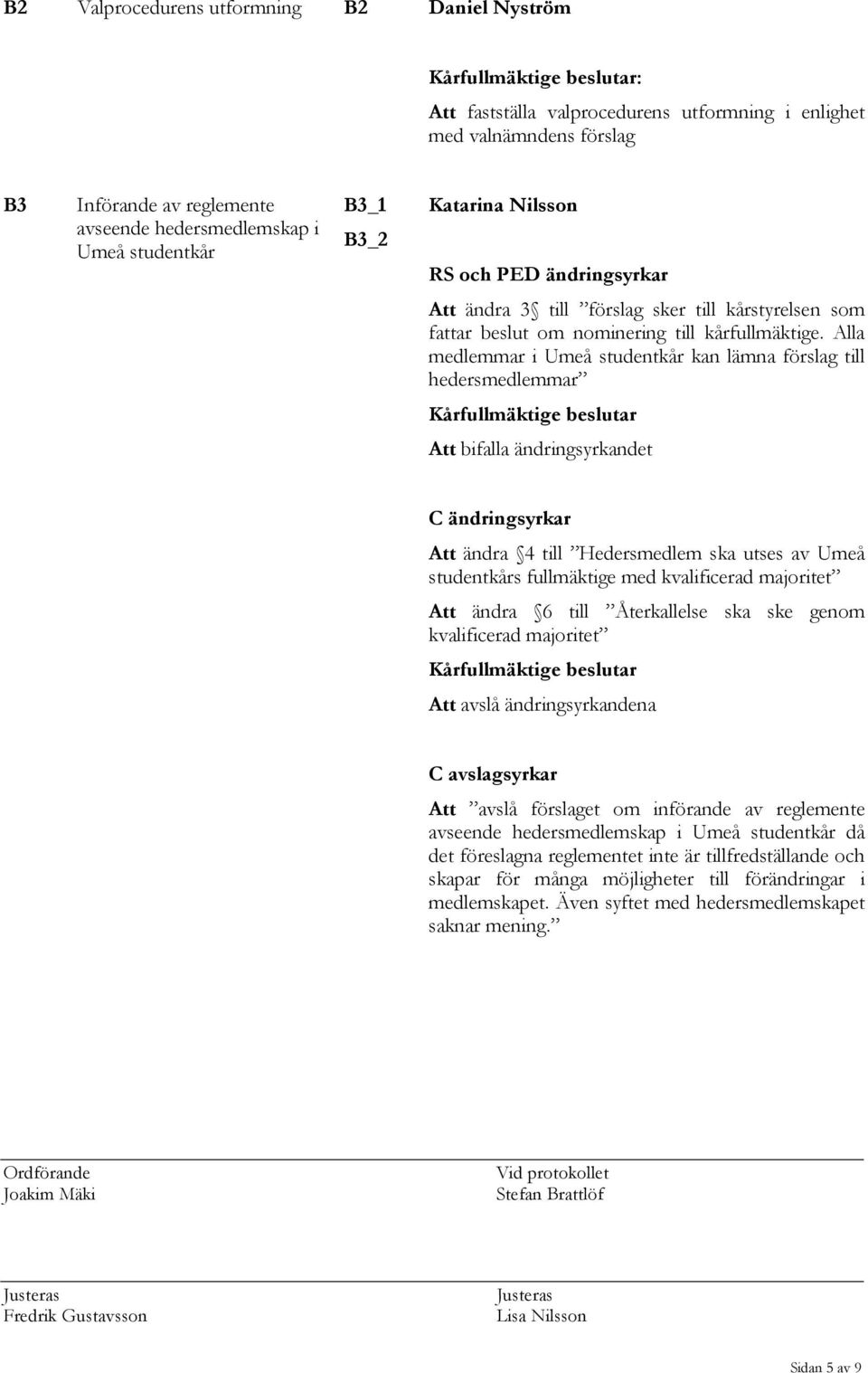 Alla medlemmar i Umeå studentkår kan lämna förslag till hedersmedlemmar Kårfullmäktige beslutar Att bifalla ändringsyrkandet C ändringsyrkar Att ändra 4 till Hedersmedlem ska utses av Umeå