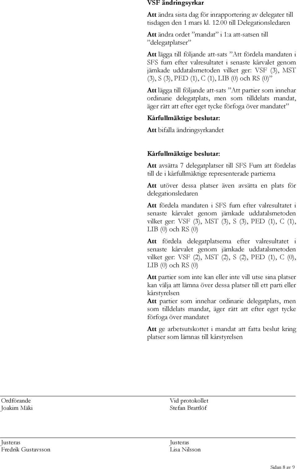 jämkade uddatalsmetoden vilket ger: VSF (3), MST (3), S (3), PED (1), C (1), LIB (0) och RS (0) Att lägga till följande att-sats Att partier som innehar ordinarie delegatplats, men som tilldelats