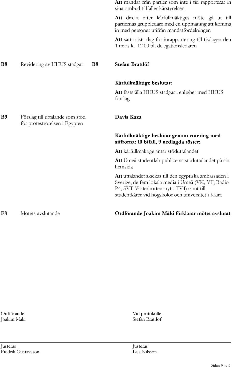 00 till delegationsledaren B8 Revidering av HHUS stadgar B8 Stefan Brattlöf Kårfullmäktige beslutar: Att fastställa HHUS stadgar i enlighet med HHUS förslag B9 Förslag till uttalande som stöd för