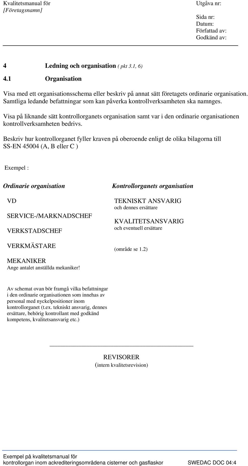 Visa på liknande sätt kontrollorganets organisation samt var i den ordinarie organisationen kontrollverksamheten bedrivs.