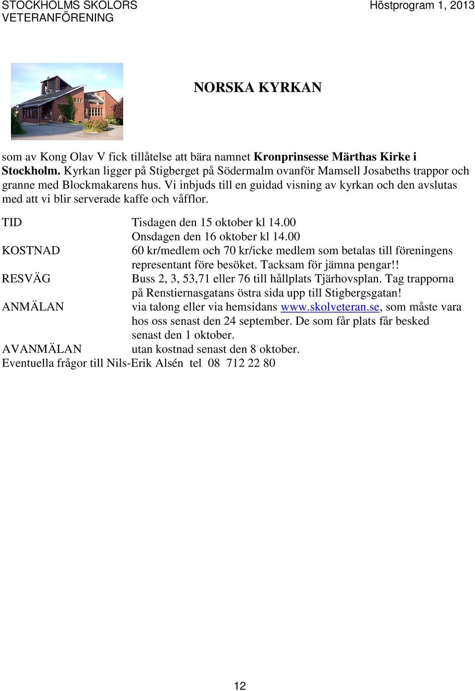 Vi inbjuds till en guidad visning av kyrkan och den avslutas med att vi blir serverade kaffe och våfflor. TID Tisdagen den 15 oktober kl 14.00 Onsdagen den 16 oktober kl 14.