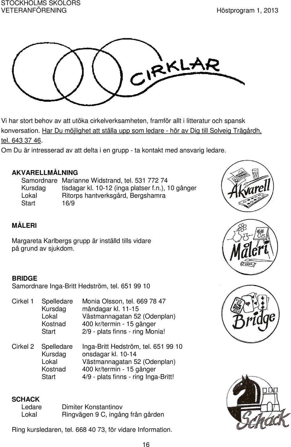 AKVARELLMÅLNING Samordnare Marianne Widstrand, tel. 531 772 74 Kursdag tisdagar kl. 10-12 (inga platser f.n.), 10 gånger Lokal Ritorps hantverksgård, Bergshamra Start 16/9 MÅLERI Margareta Karlbergs grupp är inställd tills vidare på grund av sjukdom.