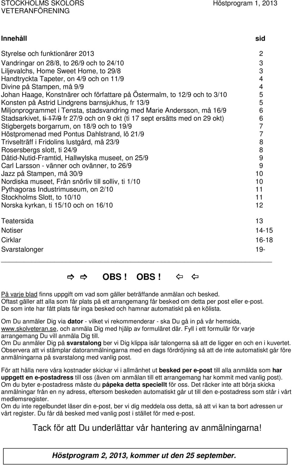 Stadsarkivet, ti 17/9 fr 27/9 och on 9 okt (ti 17 sept ersätts med on 29 okt) 6 Stigbergets borgarrum, on 18/9 och to 19/9 7 Höstpromenad med Pontus Dahlstrand, lö 21/9 7 Trivselträff i Fridolins