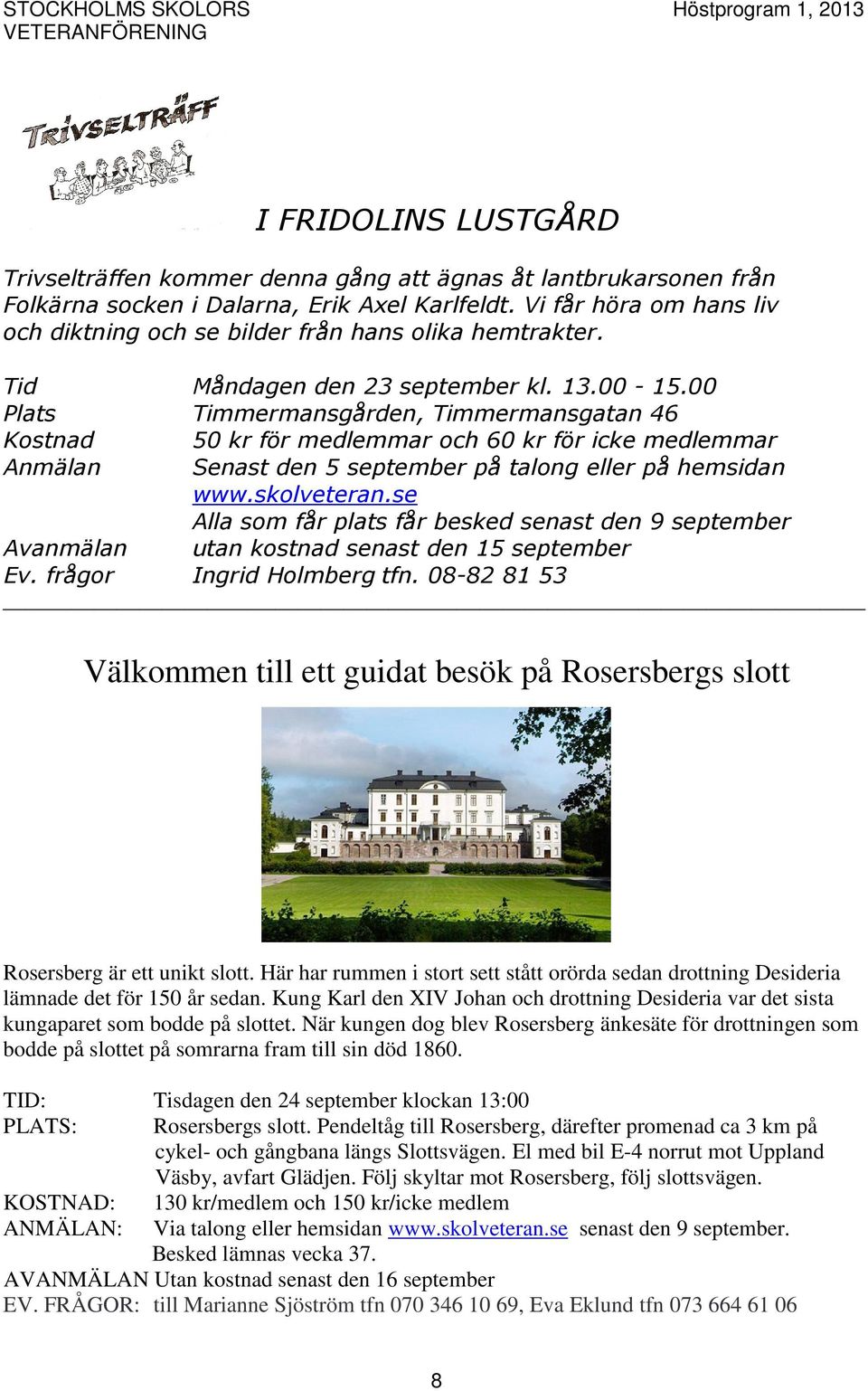 00 Plats Timmermansgården, Timmermansgatan 46 Kostnad 50 kr för medlemmar och 60 kr för icke medlemmar Anmälan Senast den 5 september på talong eller på hemsidan www.skolveteran.