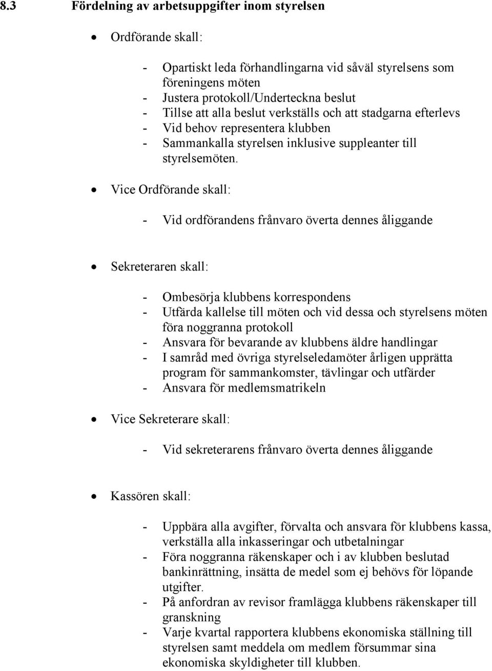 Vice Ordförande skall: - Vid ordförandens frånvaro överta dennes åliggande Sekreteraren skall: - Ombesörja klubbens korrespondens - Utfärda kallelse till möten och vid dessa och styrelsens möten föra