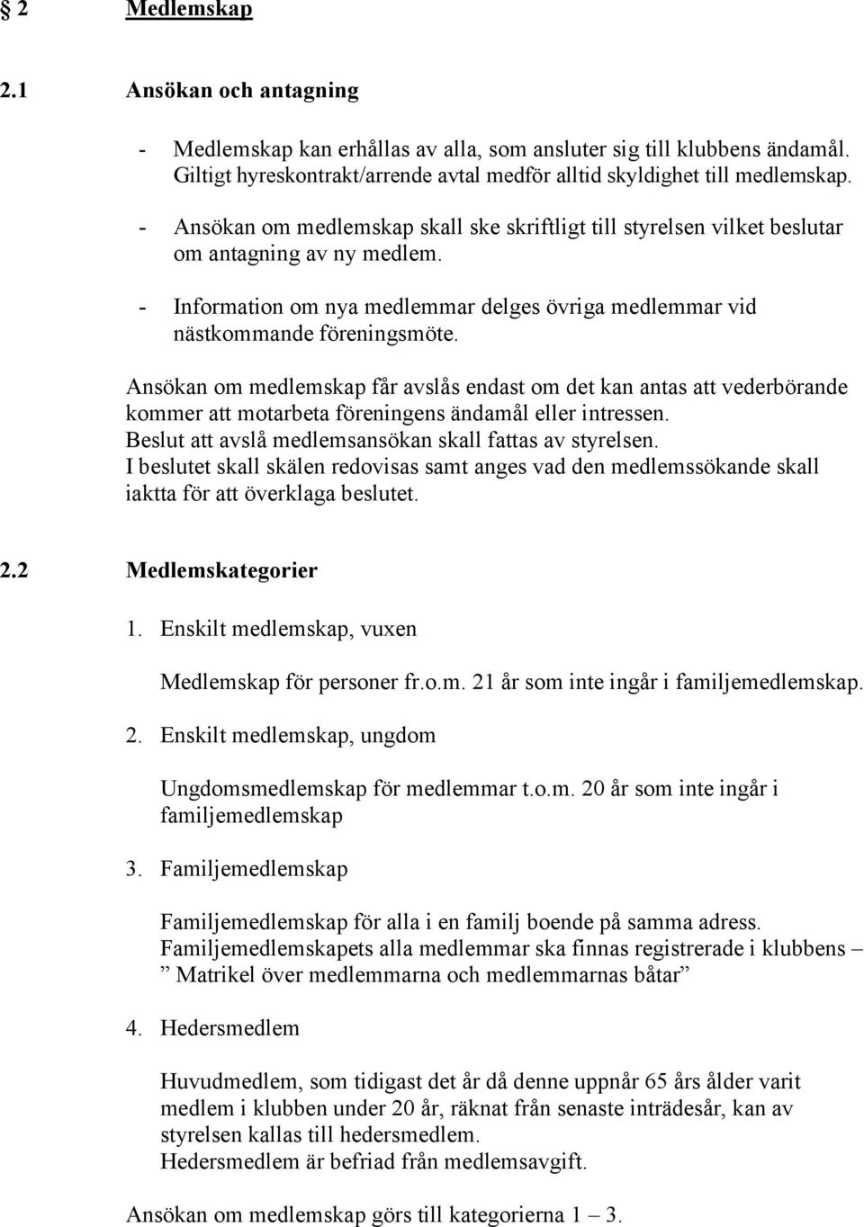 Ansökan om medlemskap får avslås endast om det kan antas att vederbörande kommer att motarbeta föreningens ändamål eller intressen. Beslut att avslå medlemsansökan skall fattas av styrelsen.