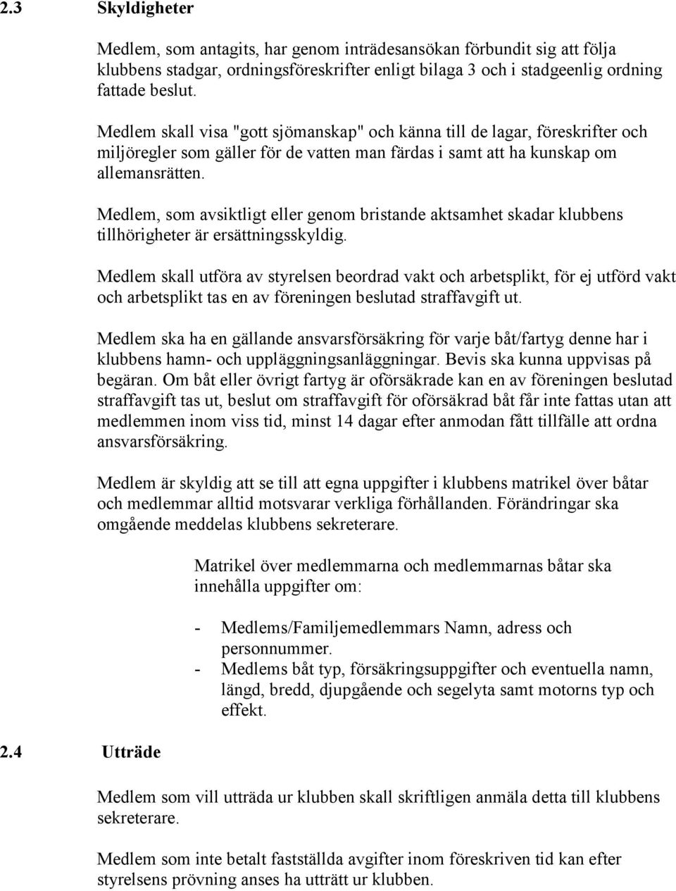 Medlem, som avsiktligt eller genom bristande aktsamhet skadar klubbens tillhörigheter är ersättningsskyldig.