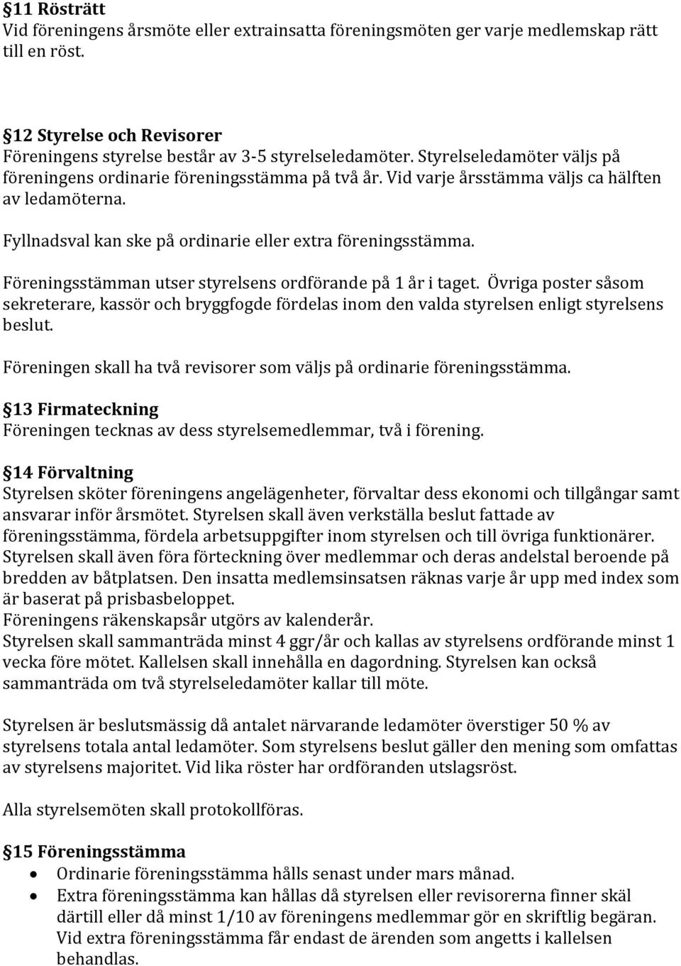 Föreningsstämman utser styrelsens ordförande på 1 år i taget. Övriga poster såsom sekreterare, kassör och bryggfogde fördelas inom den valda styrelsen enligt styrelsens beslut.