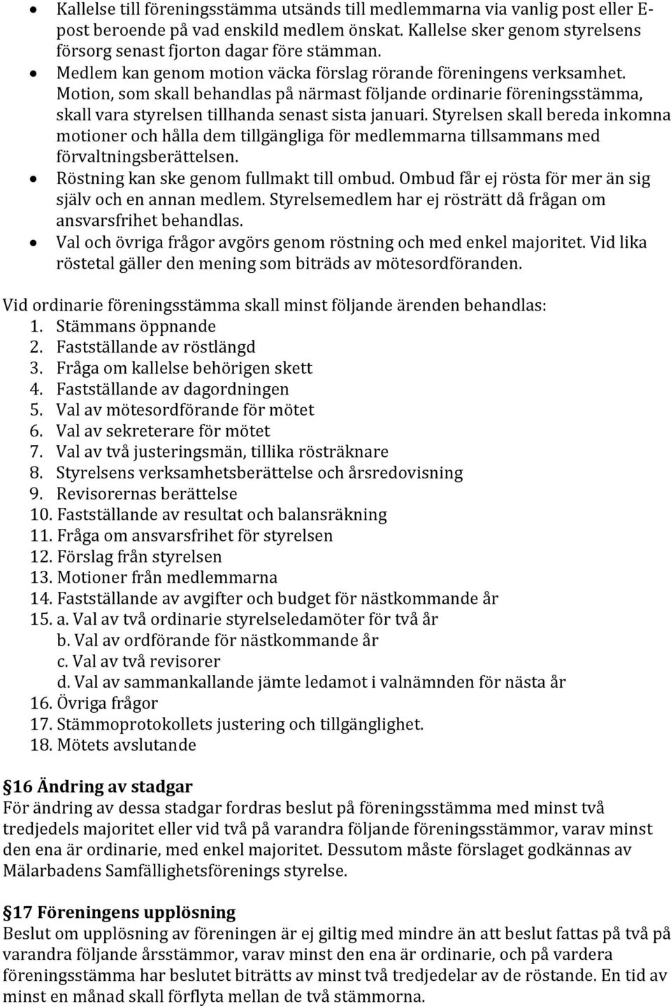 Styrelsen skall bereda inkomna motioner och hålla dem tillgängliga för medlemmarna tillsammans med förvaltningsberättelsen. Röstning kan ske genom fullmakt till ombud.