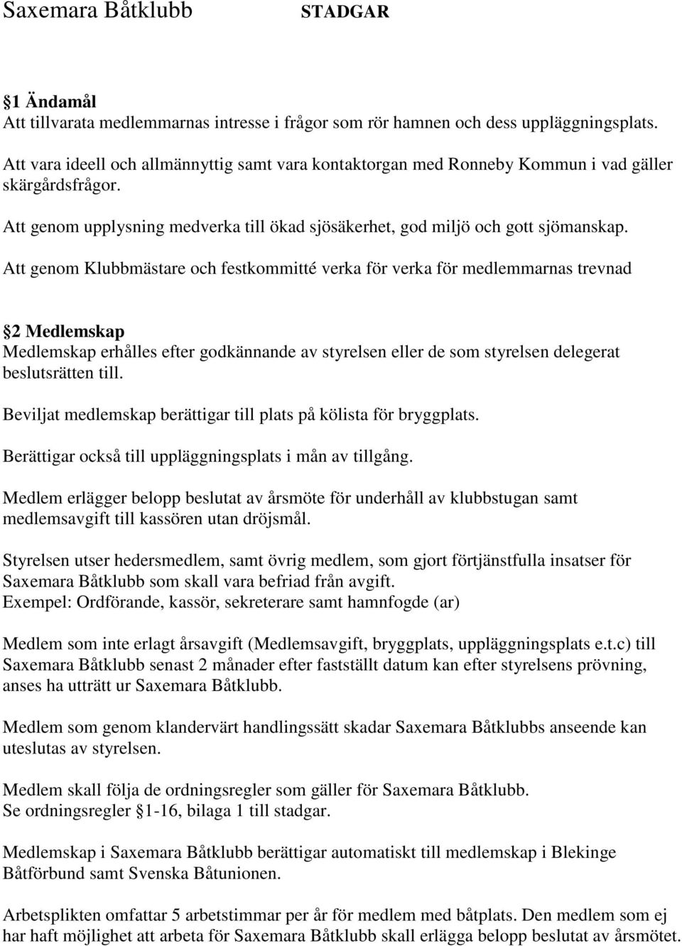 Att genom Klubbmästare och festkommitté verka för verka för medlemmarnas trevnad 2 Medlemskap Medlemskap erhålles efter godkännande av styrelsen eller de som styrelsen delegerat beslutsrätten till.