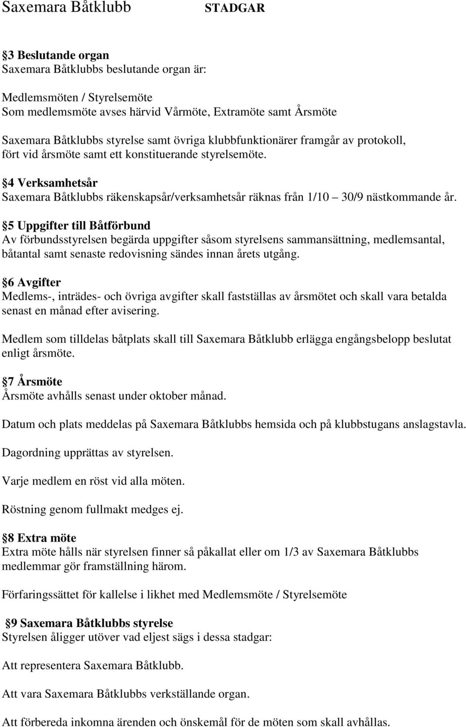 5 Uppgifter till Båtförbund Av förbundsstyrelsen begärda uppgifter såsom styrelsens sammansättning, medlemsantal, båtantal samt senaste redovisning sändes innan årets utgång.