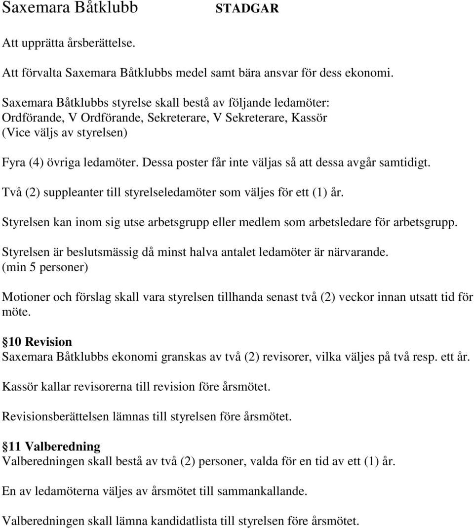 Dessa poster får inte väljas så att dessa avgår samtidigt. Två (2) suppleanter till styrelseledamöter som väljes för ett (1) år.