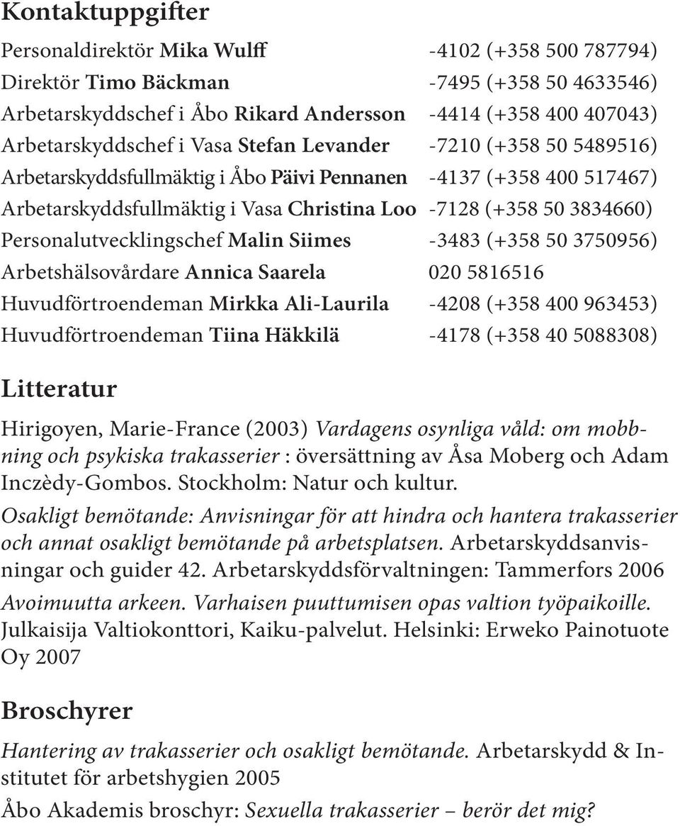 Personalutvecklingschef Malin Siimes -3483 (+358 50 3750956) Arbetshälsovårdare Annica Saarela 020 5816516 Huvudförtroendeman Mirkka Ali-Laurila -4208 (+358 400 963453) Huvudförtroendeman Tiina