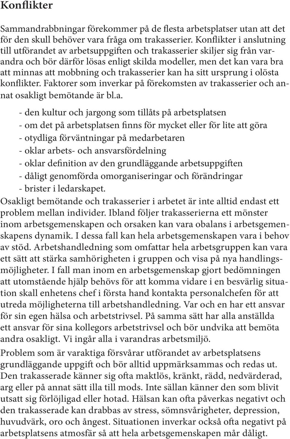 trakasserier kan ha sitt ursprung i olösta konflikter. Faktorer som inverkar på förekomsten av trakasserier och annat osakligt bemötande är bl.a. - den kultur och jargong som tillåts på arbetsplatsen