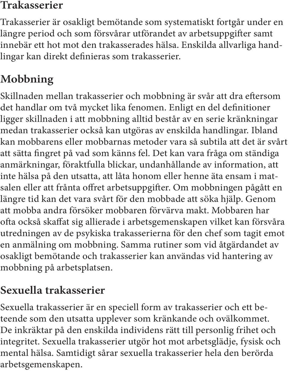 Enligt en del definitioner ligger skillnaden i att mobbning alltid består av en serie kränkningar medan trakasserier också kan utgöras av enskilda handlingar.