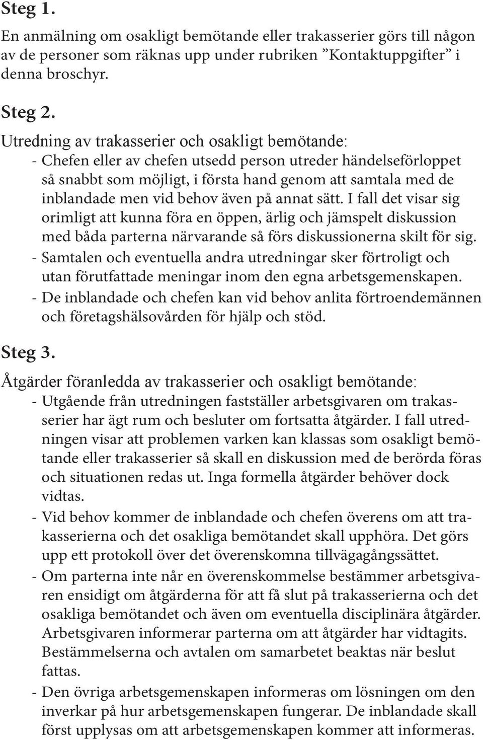behov även på annat sätt. I fall det visar sig orimligt att kunna föra en öppen, ärlig och jämspelt diskussion med båda parterna närvarande så förs diskussionerna skilt för sig.