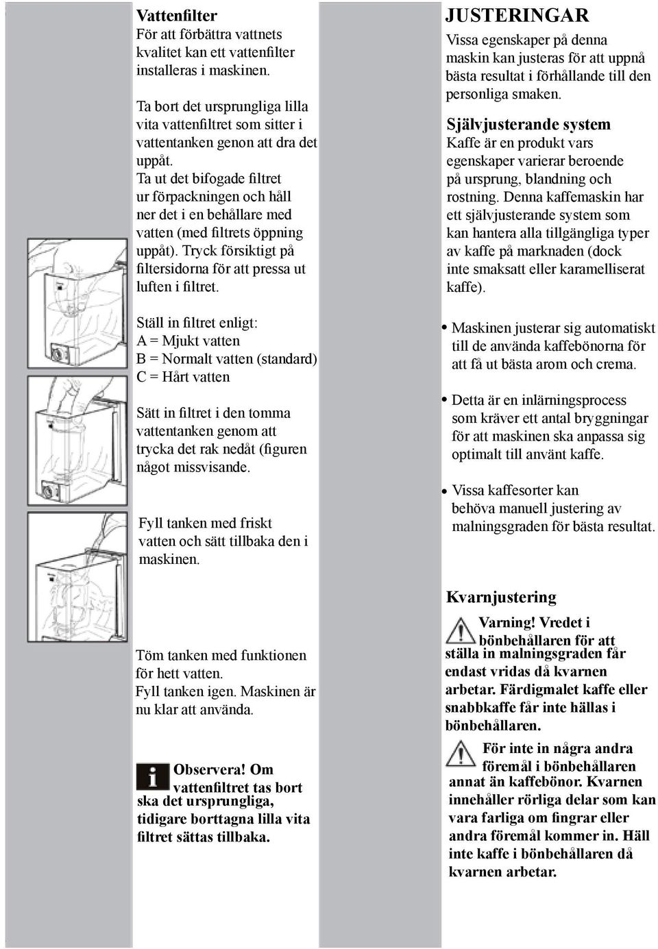 Ställ in filtret enligt: A = Mjukt vatten B = Normalt vatten (standard) C = Hårt vatten Sätt in filtret i den tomma vattentanken genom att trycka det rak nedåt (figuren något missvisande.