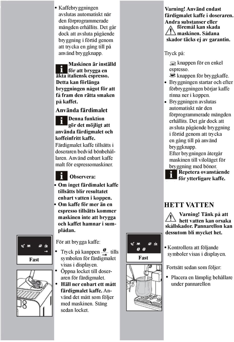 Tryck på: Maskinen är inställd för att brygga en äkta italiensk espresso. Detta kan förlänga bryggningen något för att få fram den rätta smaken på kaffet.