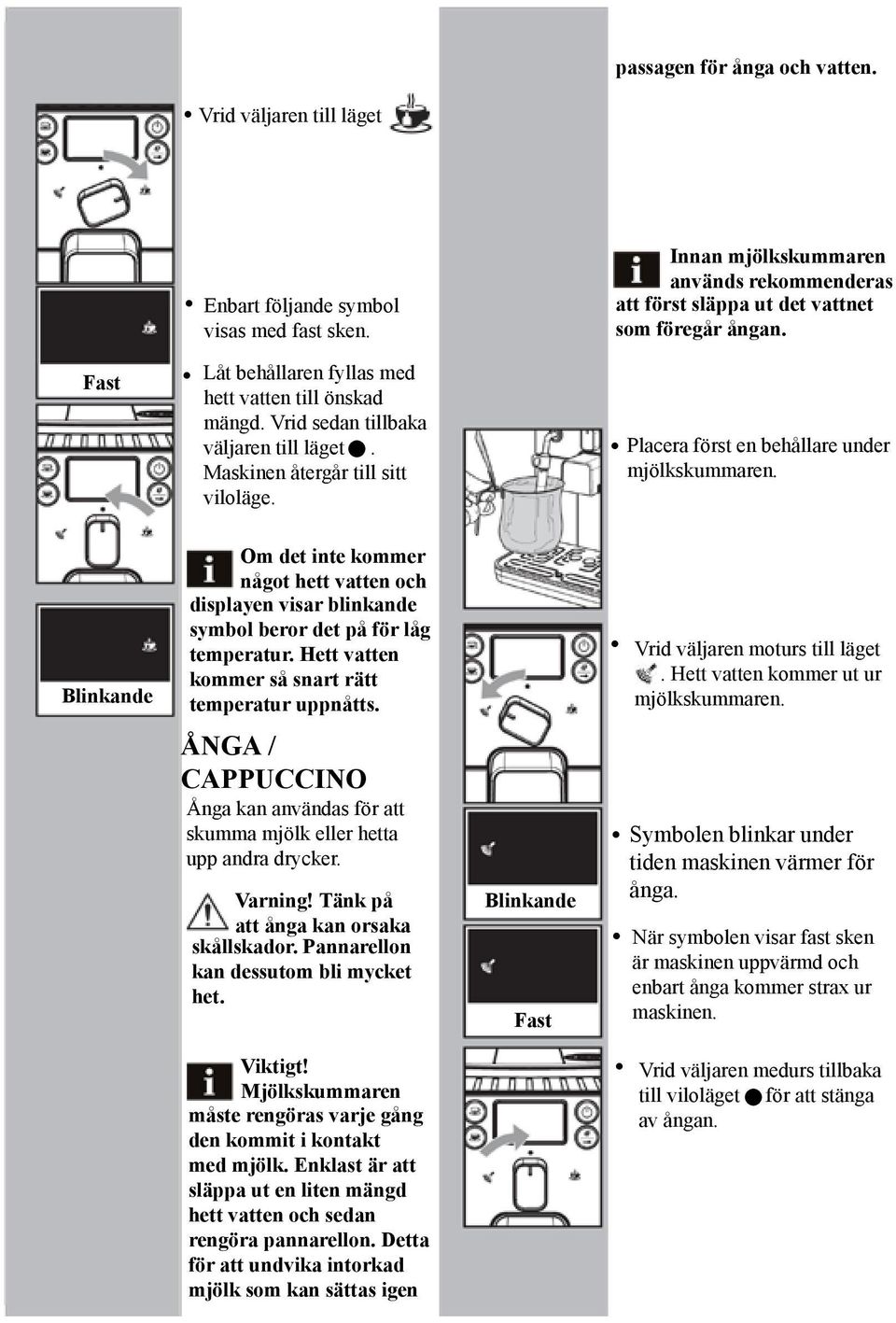 Placera först en behållare under mjölkskummaren. Blinkande Om det inte kommer något hett vatten och displayen visar blinkande symbol beror det på för låg temperatur.