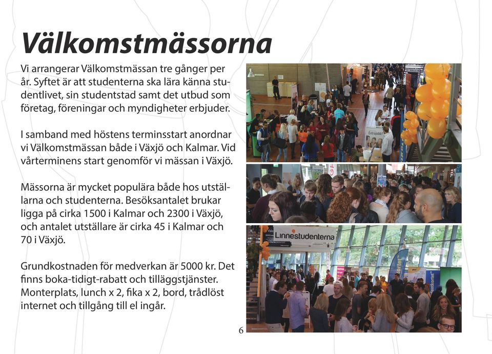 I samband med höstens terminsstart anordnar vi Välkomstmässan både i Växjö och Kalmar. Vid vårterminens start genomför vi mässan i Växjö.