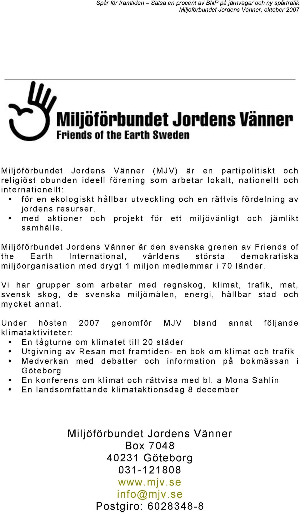 Miljöförbundet Jordens Vänner är den svenska grenen av Friends of the Earth International, världens största demokratiska miljöorganisation med drygt 1 miljon medlemmar i 70 länder.