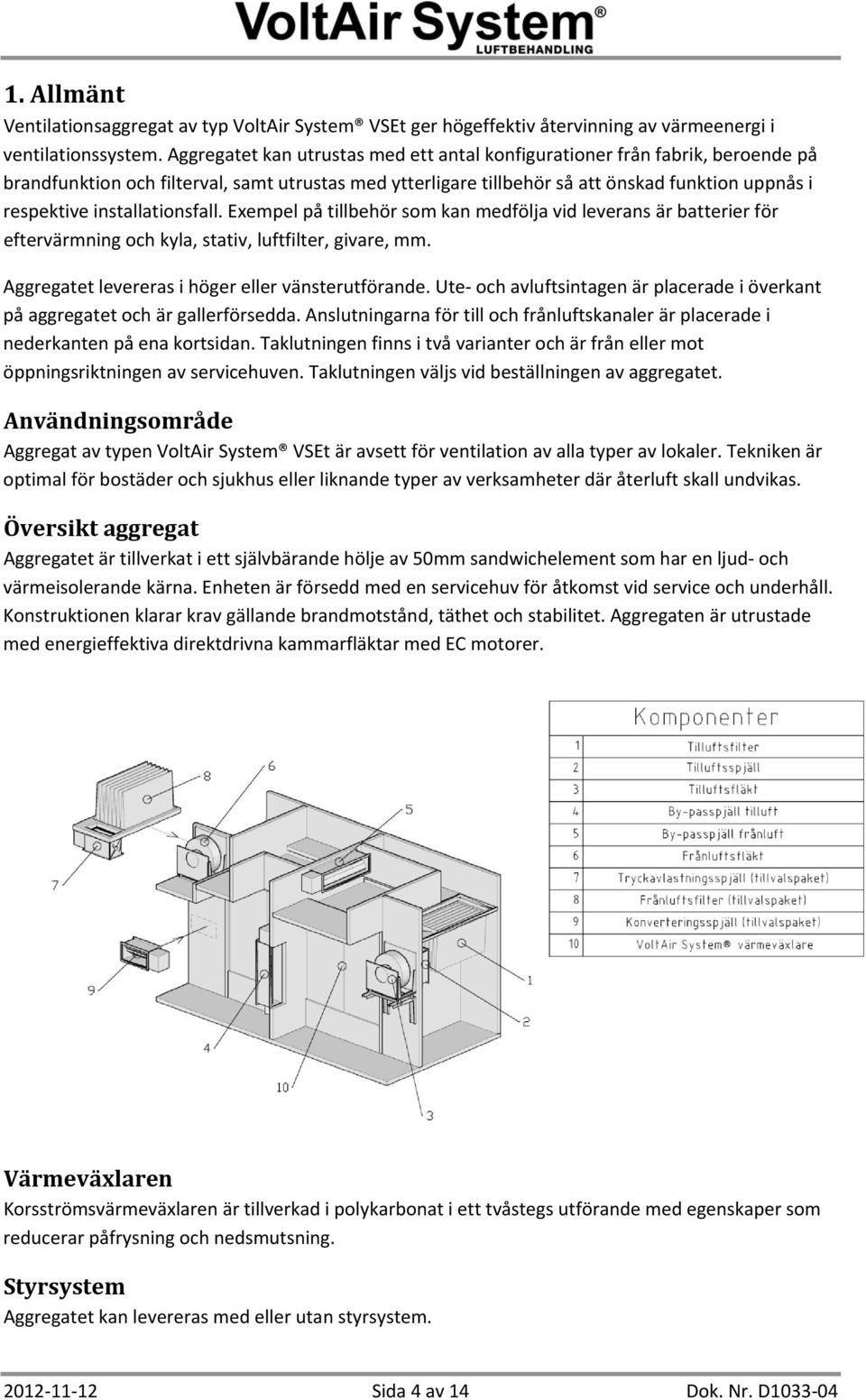 installationsfall. Exempel på tillbehör som kan medfölja vid leverans är batterier för eftervärmning och kyla, stativ, luftfilter, givare, mm. Aggregatet levereras i höger eller vänsterutförande.