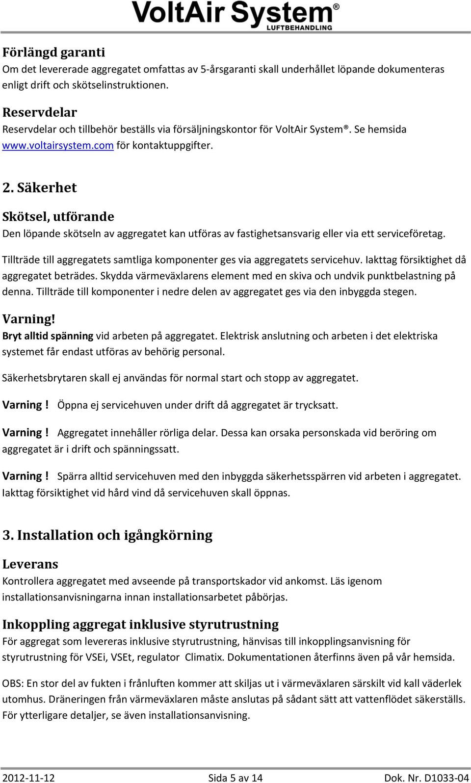 Säkerhet Skötsel, utförande Den löpande skötseln av aggregatet kan utföras av fastighetsansvarig eller via ett serviceföretag.