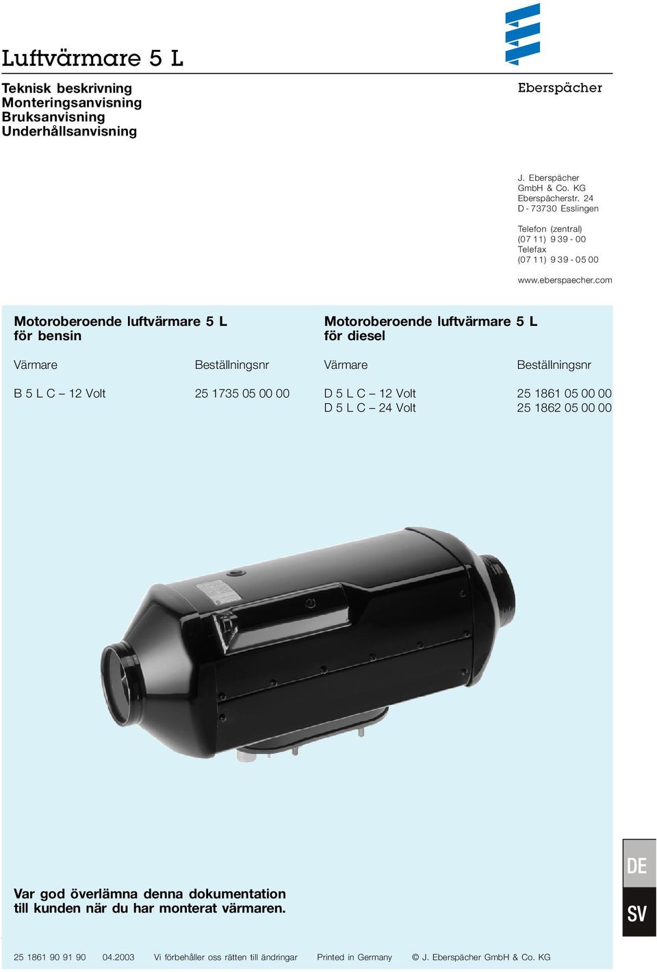 com Motoroberoende luftvärmare 5 L för bensin Motoroberoende luftvärmare 5 L för diesel Värmare Beställningsnr Värmare Beställningsnr B 5 L C 12 Volt 25 1735 05 00 00 D