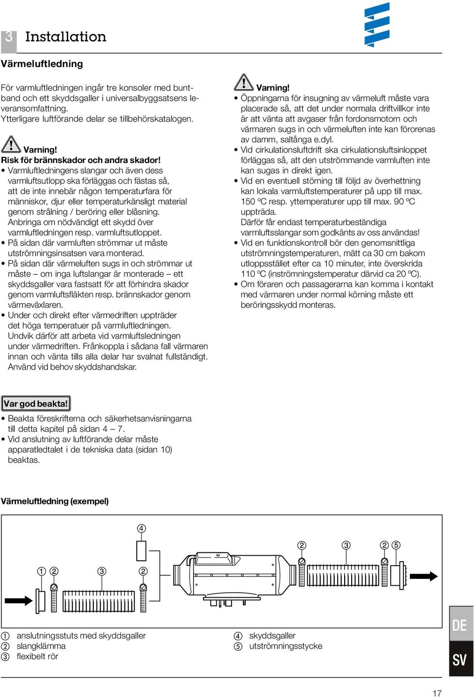 Varmluftledningens slangar och även dess varmluftsutlopp ska förläggas och fästas så, att de inte innebär någon temperaturfara för människor, djur eller temperaturkänsligt material genom strålning /