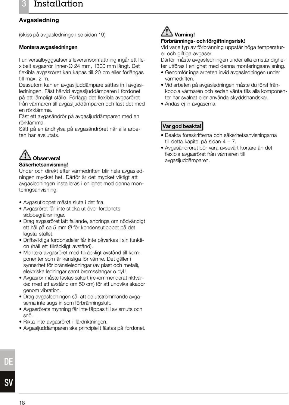 Fäst härvid avgasljuddämparen i fordonet på ett lämpligt ställe. Förlägg det flexibla avgasröret från värmaren till avgasljuddämparen och fäst det med en rörklämma.