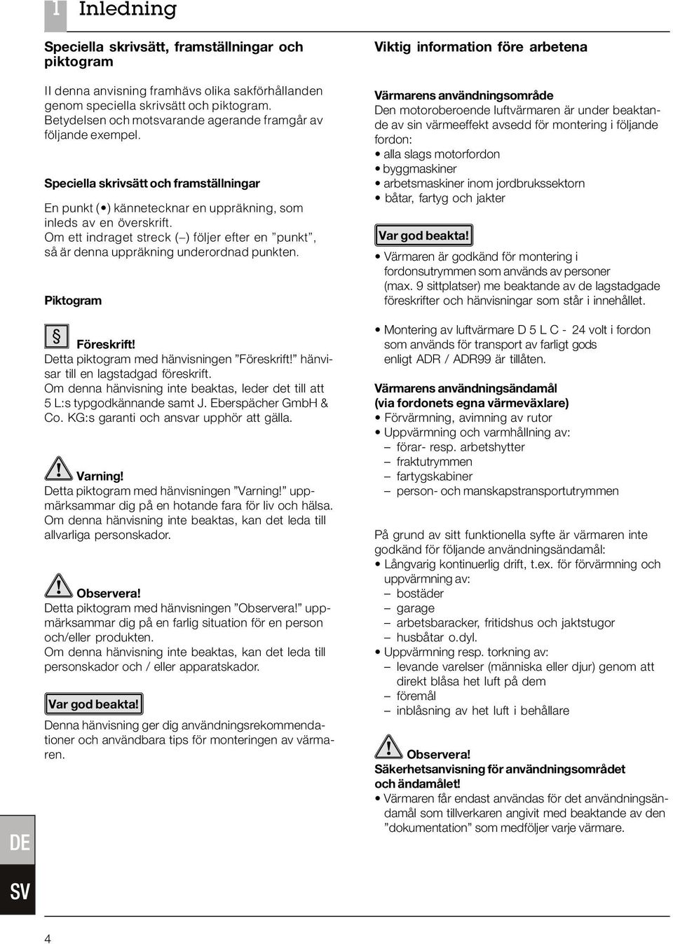 Om ett indraget streck ( ) följer efter en punkt, så är denna uppräkning underordnad punkten. Piktogram Föreskrift! Detta piktogram med hänvisningen Föreskrift! hänvisar till en lagstadgad föreskrift.