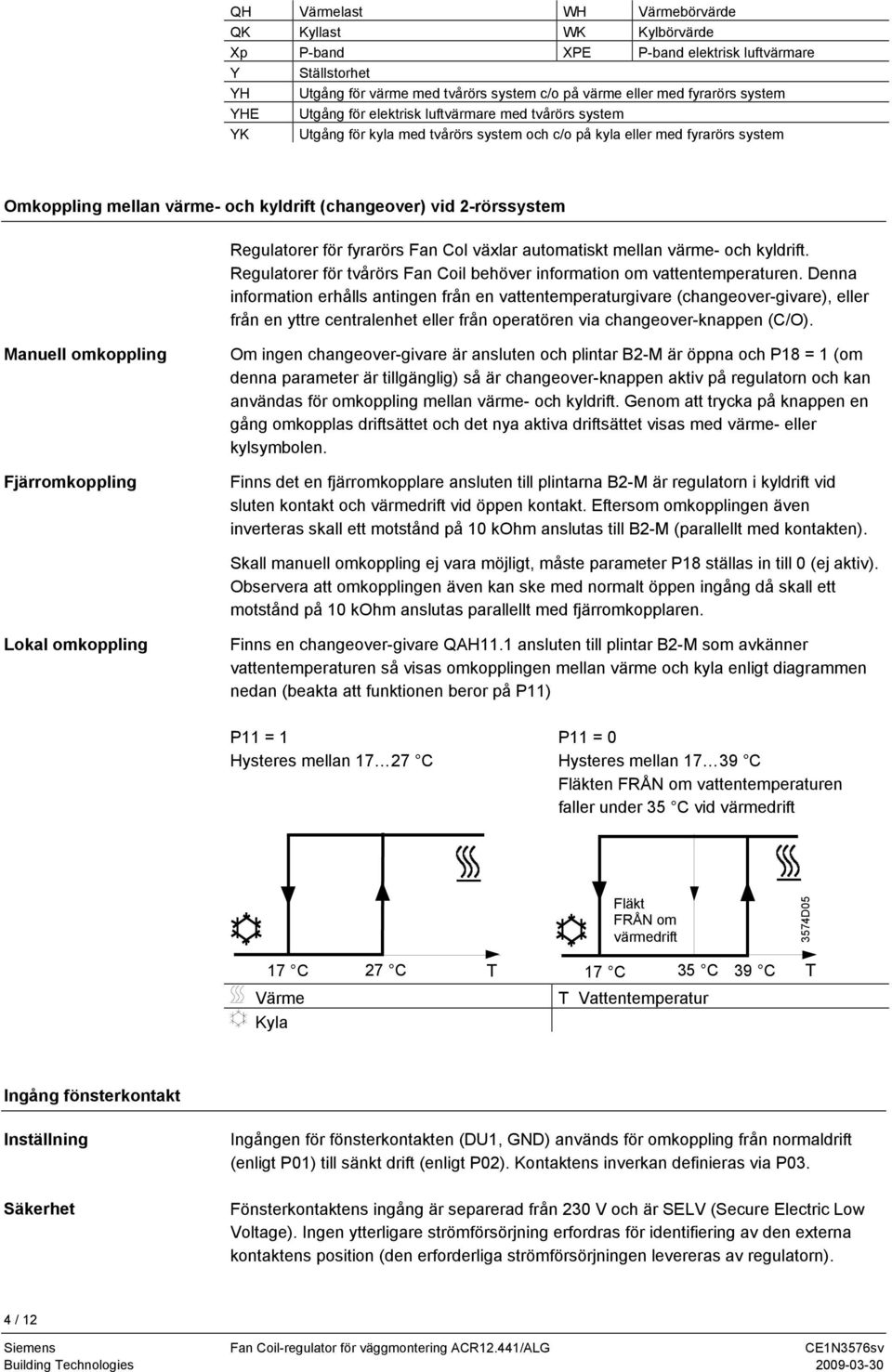 Regulatorer för fyrarörs Fan Col växlar automatiskt mellan värme- och kyldrift. Regulatorer för tvårörs Fan Coil behöver information om vattentemperaturen.