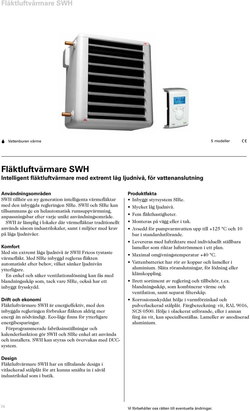 SWH är lämplig i lokaler där värmefläktar traditionellt används såsom industrilokaler, samt i miljöer med krav på låga ljudnivåer.
