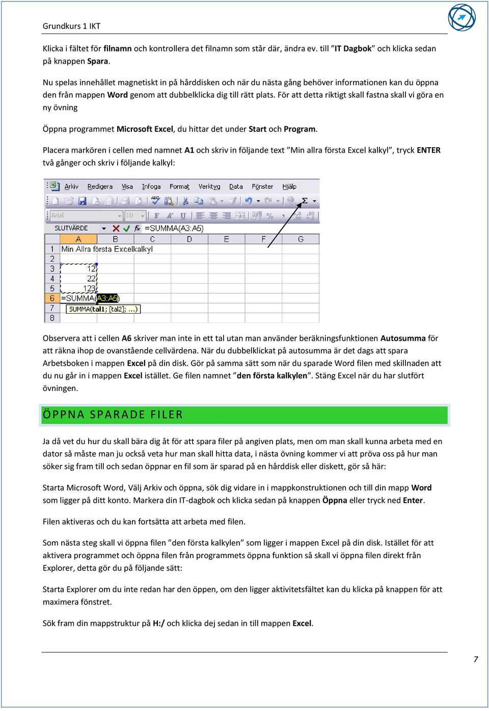 För att detta riktigt skall fastna skall vi göra en ny övning Öppna programmet Microsoft Excel, du hittar det under Start och Program.