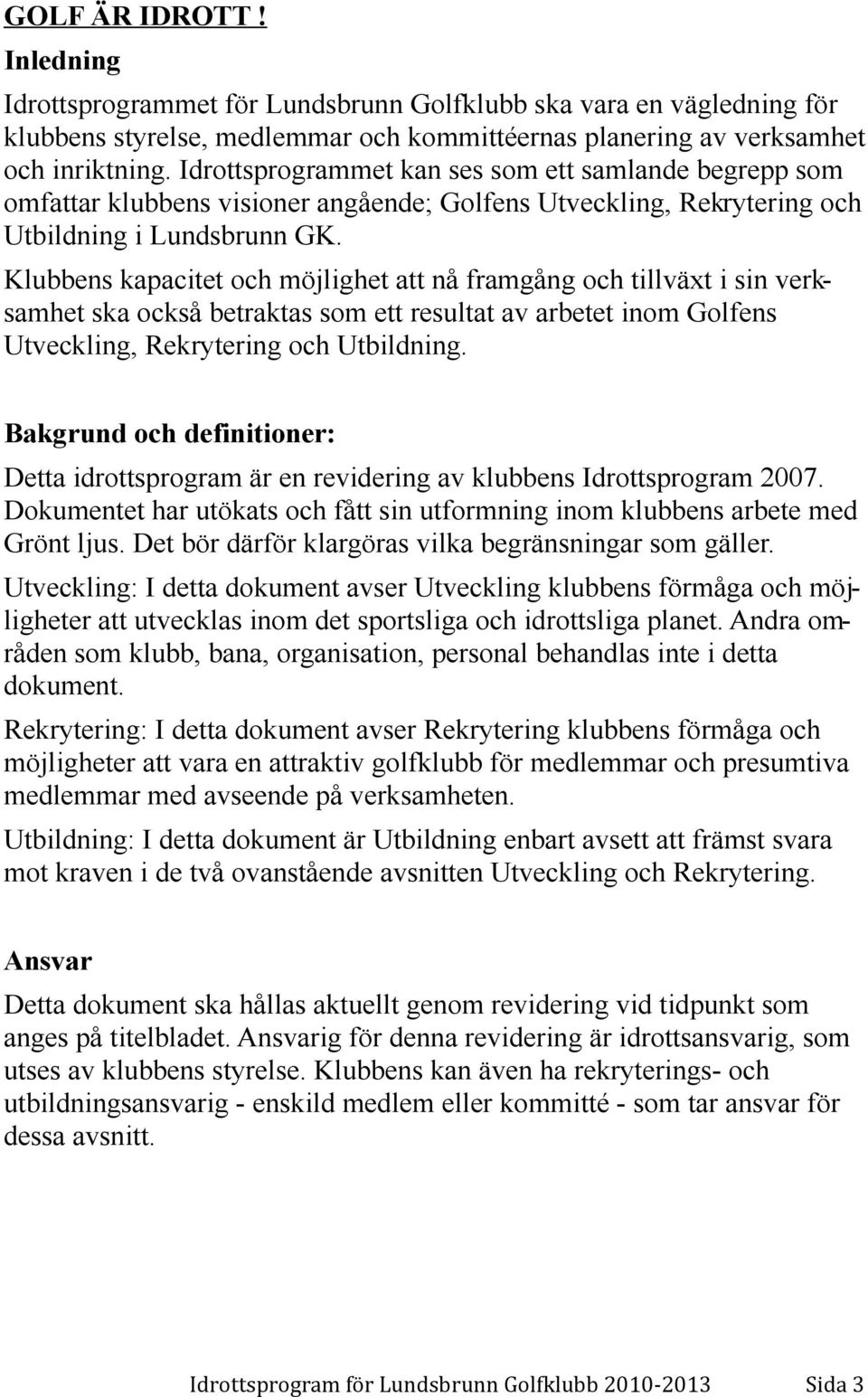 Klubbens kapacitet och möjlighet att nå framgång och tillväxt i sin verksamhet ska också betraktas som ett resultat av arbetet inom Golfens Utveckling, Rekrytering och Utbildning.