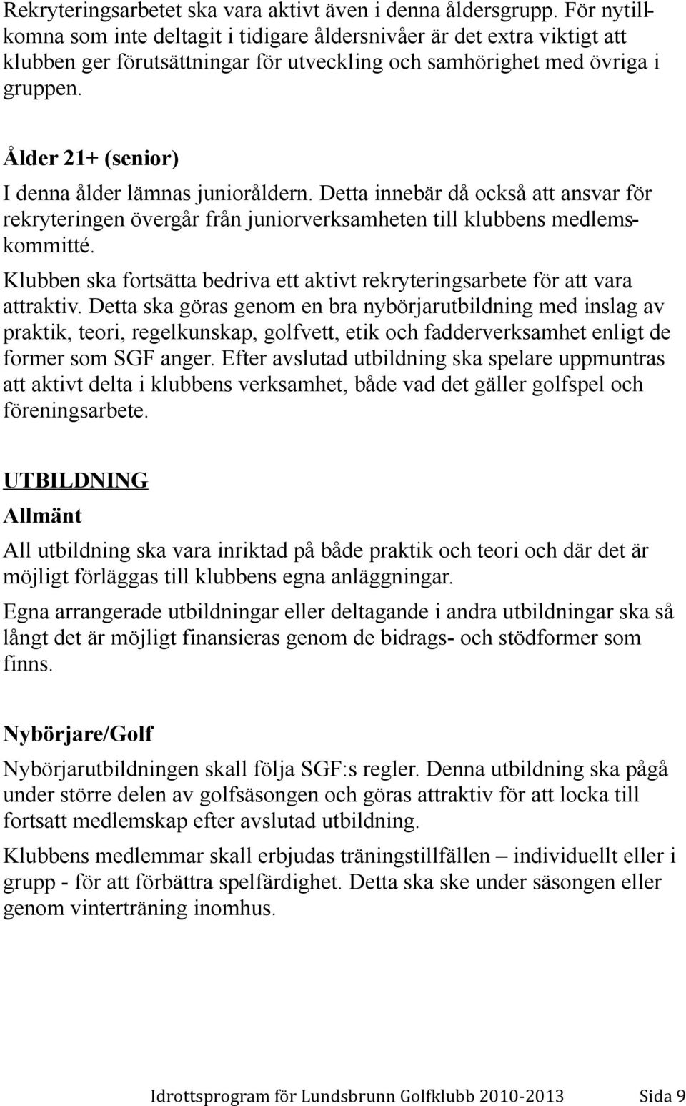 Ålder 21+ (senior) I denna ålder lämnas junioråldern. Detta innebär då också att ansvar för rekryteringen övergår från juniorverksamheten till klubbens medlemskommitté.