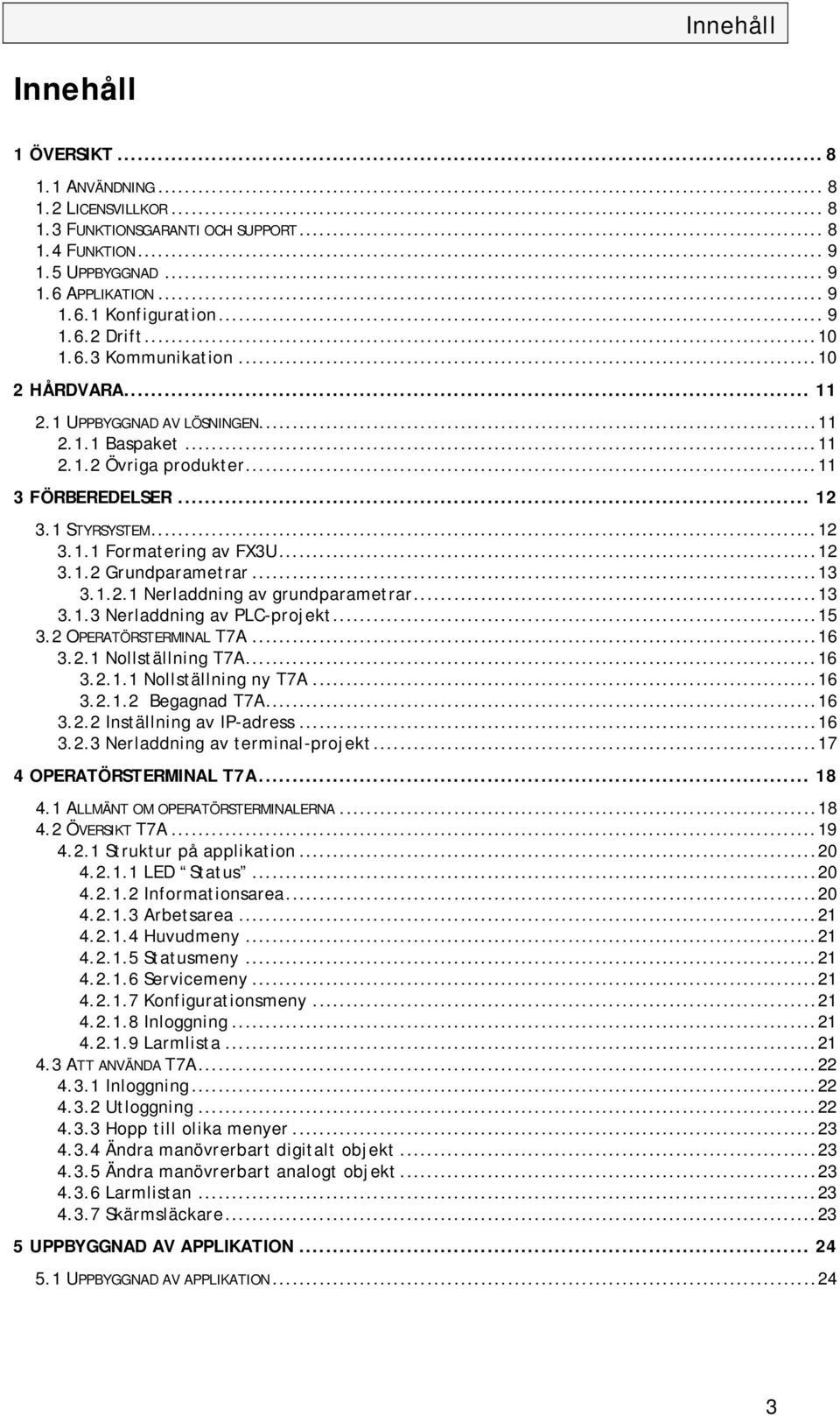 ..12 3.1.2 Grundparametrar...13 3.1.2.1 Nerladdning av grundparametrar...13 3.1.3 Nerladdning av PLC-projekt...15 3.2 OPERATÖRSTERMINAL T7A...16 3.2.1 Nollställning T7A...16 3.2.1.1 Nollställning ny T7A.