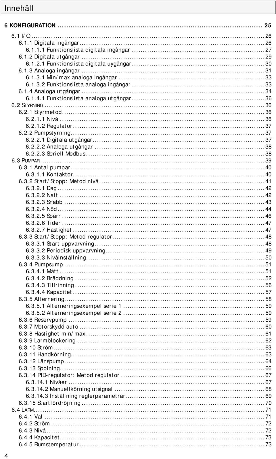..36 6.2.1.2 Regulator...37 6.2.2 Pumpstyrning...37 6.2.2.1 Digitala utgångar...37 6.2.2.2 Analoga utgångar...38 6.2.2.3 Seriell Modbus...38 6.3 P UMPAR...39 6.3.1 Antal pumpar...40 6.3.1.1 Kontaktor.