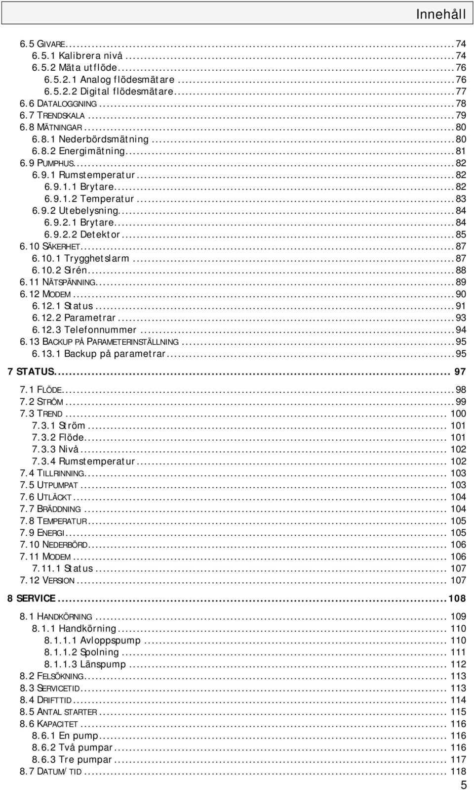 ..85 6.10 SÄKERHET...87 6.10.1 Trygghetslarm...87 6.10.2 Sirén...88 6.11 NÄTSPÄNNING...89 6.12 MODEM...90 6.12.1 Status...91 6.12.2 Parametrar...93 6.12.3 Telefonnummer...94 6.