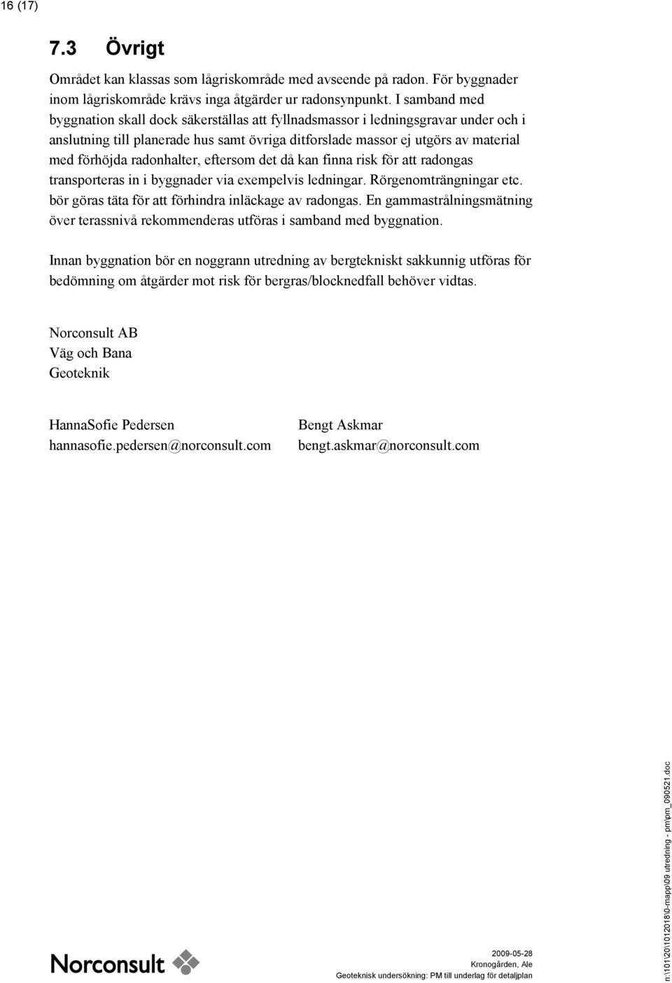 radonhalter, eftersom det då kan finna risk för att radongas transporteras in i byggnader via exempelvis ledningar. Rörgenomträngningar etc. bör göras täta för att förhindra inläckage av radongas.