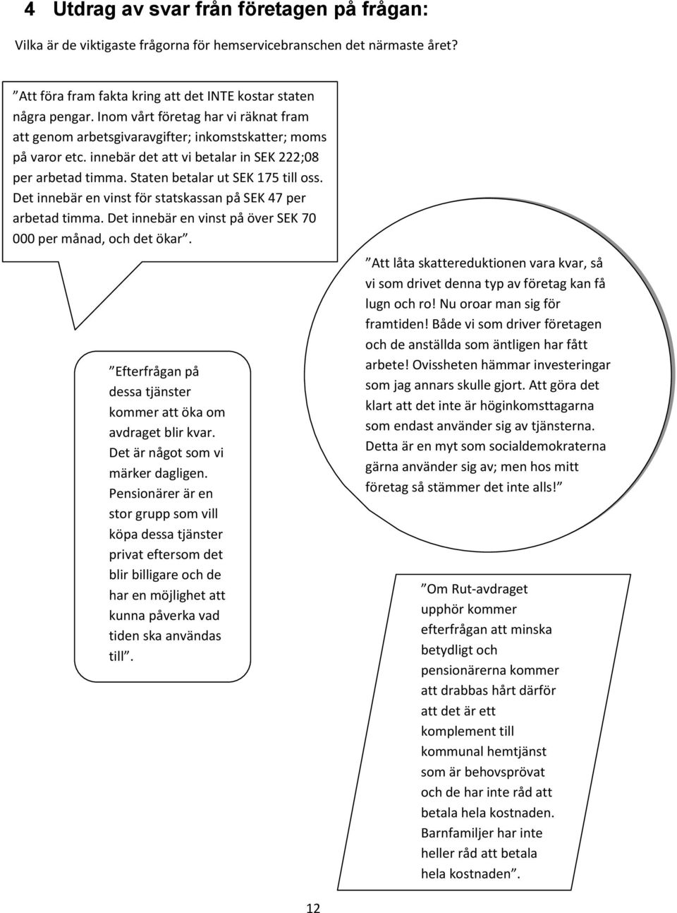 Det innebär en vinst för statskassan på SEK 47 per arbetad timma. Det innebär en vinst på över SEK 70 000 per månad, och det ökar. Efterfrågan på dessa tjänster kommer att öka om avdraget blir kvar.