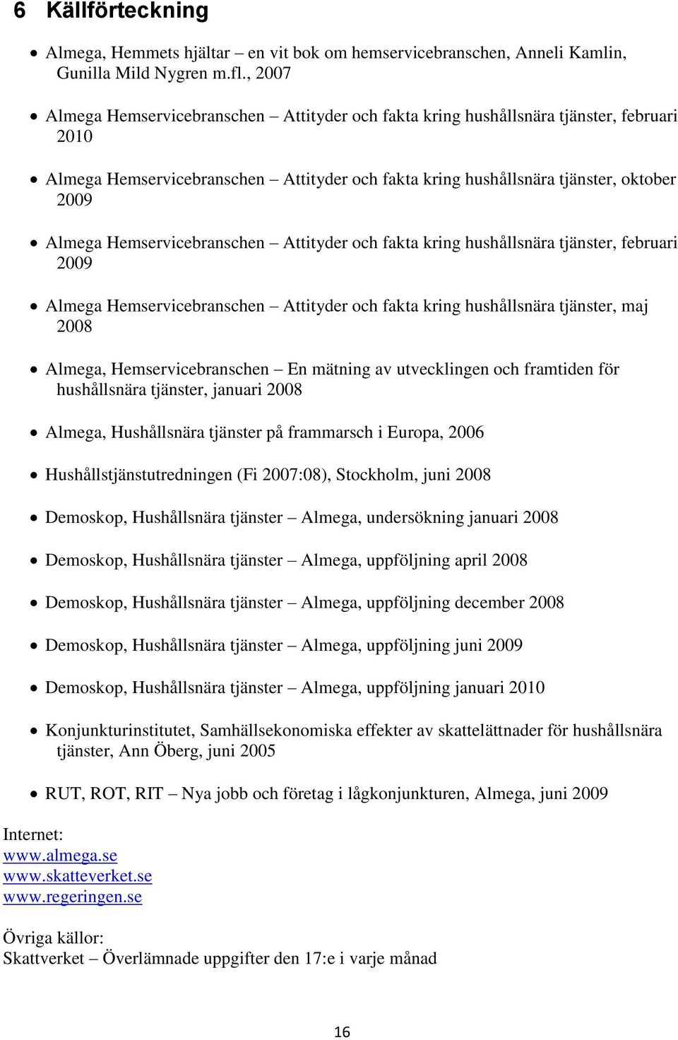 Hemservicebranschen Attityder och fakta kring hushållsnära tjänster, februari 2009 Almega Hemservicebranschen Attityder och fakta kring hushållsnära tjänster, maj 2008 Almega, Hemservicebranschen En