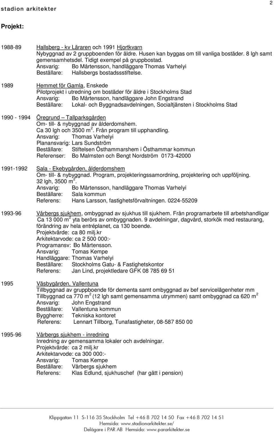 1989 Hemmet för Gamla, Enskede Pilotprojekt i utredning om bostäder för äldre i Stockholms Stad, handläggare John Engstrand Beställare: Lokal- och Byggnadsavdelningen, Socialtjänsten i Stockholms