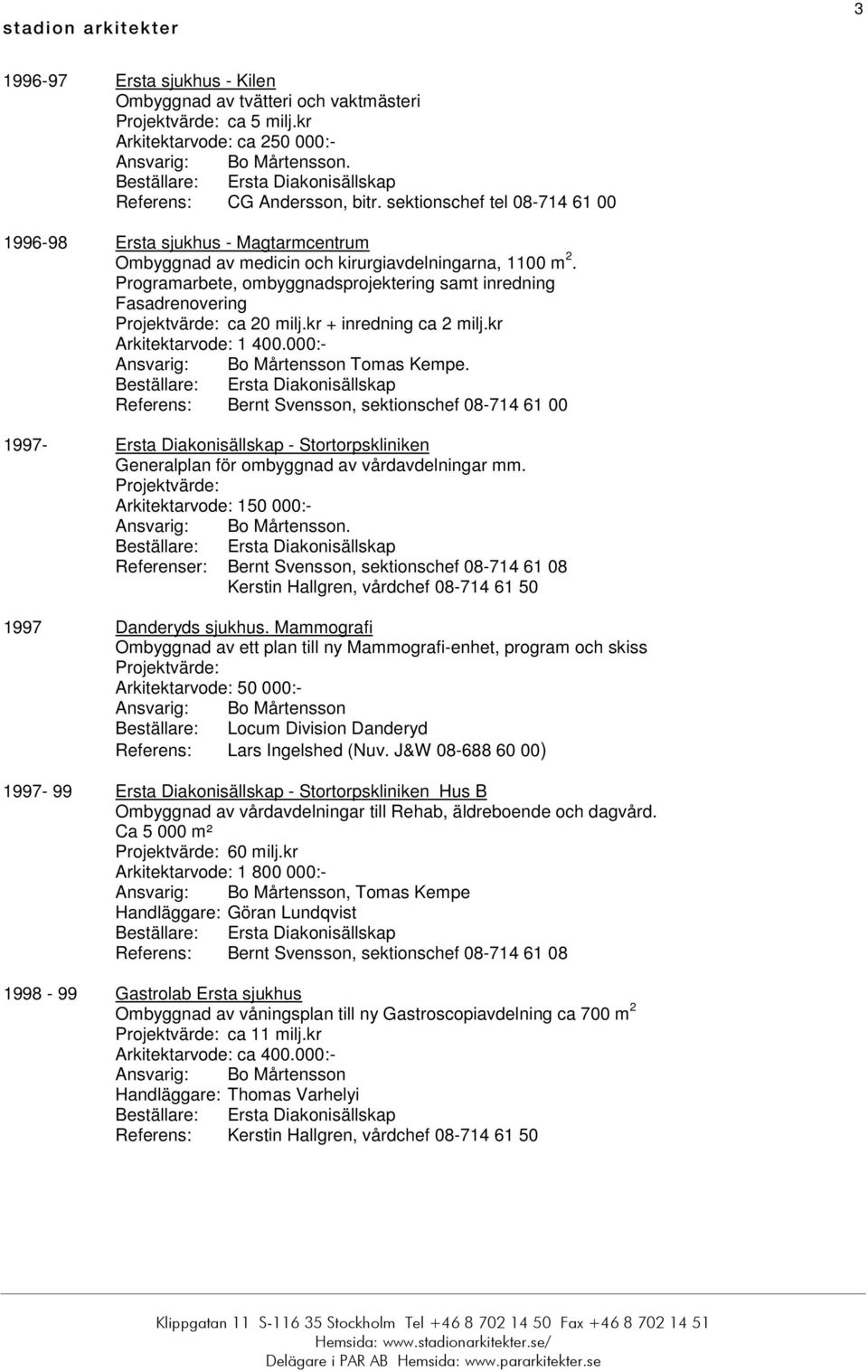 Programarbete, ombyggnadsprojektering samt inredning Fasadrenovering ca 20 milj.kr + inredning ca 2 milj.kr Arkitektarvode: 1 400.000:- Tomas Kempe.