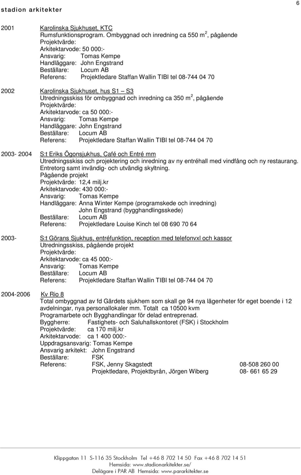2003-2004 S:t Eriks Ögonsjukhus, Café och Entré mm Utredningsskiss och projektering och inredning av ny entréhall med vindfång och ny restaurang. Entretorg samt invändig- och utvändig skyltning.