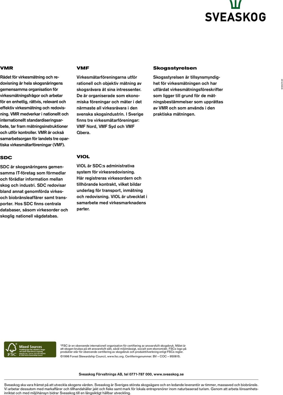 VMR är också samarbetsorgan för landets tre opartiska virkesmätarföreningar (VMF). Virkesmätarföreningarna utför rationell och objektiv mätning av skogsråvara åt sina intressenter.